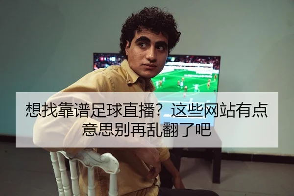 想找靠谱足球直播？这些网站有点意思别再乱翻了吧