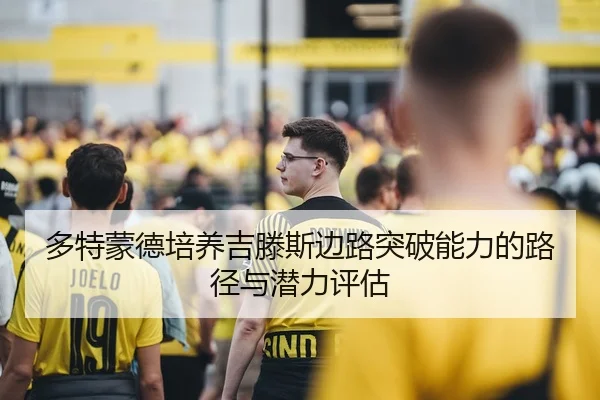 多特蒙德培养吉滕斯边路突破能力的路径与潜力评估
