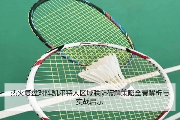 热火复盘对阵凯尔特人区域联防破解策略全景解析与实战启示