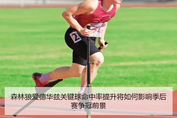 森林狼爱德华兹关键球命中率提升将如何影响季后赛争冠前景