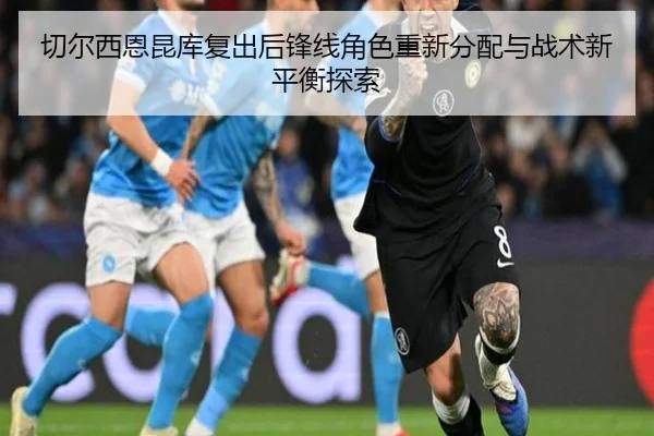 切尔西恩昆库复出后锋线角色重新分配与战术新平衡探索