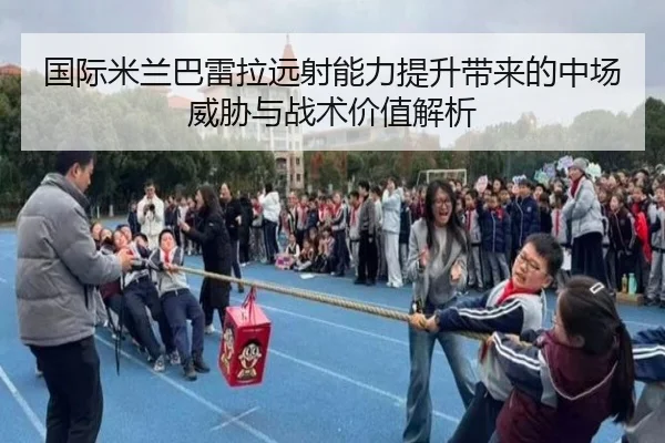 国际米兰巴雷拉远射能力提升带来的中场威胁与战术价值解析