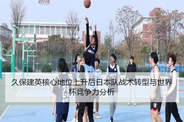 久保建英核心地位上升后日本队战术转型与世界杯竞争力分析