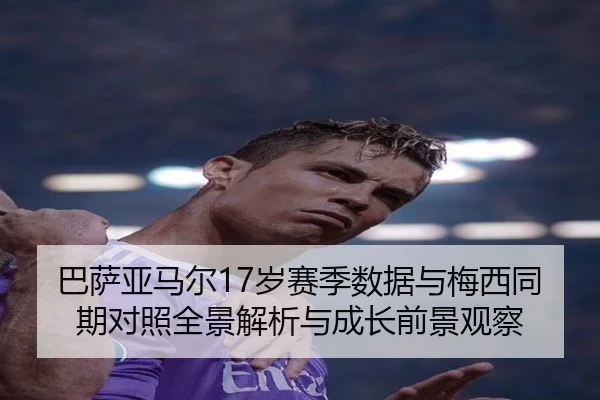 巴萨亚马尔17岁赛季数据与梅西同期对照全景解析与成长前景观察