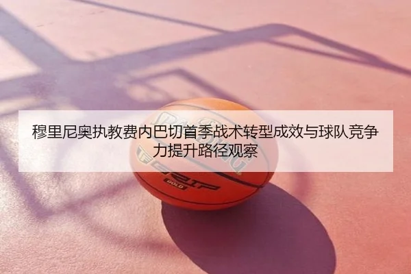 穆里尼奥执教费内巴切首季战术转型成效与球队竞争力提升路径观察