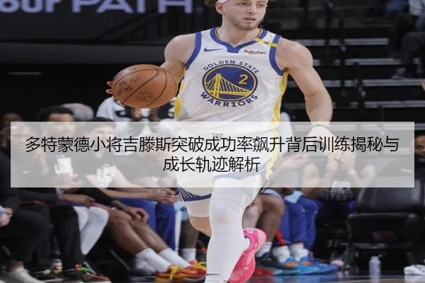 多特蒙德小将吉滕斯突破成功率飙升背后训练揭秘与成长轨迹解析